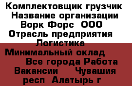 Комплектовщик-грузчик › Название организации ­ Ворк Форс, ООО › Отрасль предприятия ­ Логистика › Минимальный оклад ­ 23 000 - Все города Работа » Вакансии   . Чувашия респ.,Алатырь г.